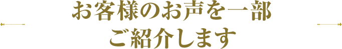 お客様のお声を一部ご紹介します